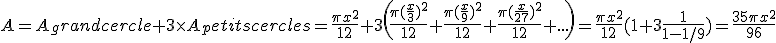 A=A_grandcercle+3\times A_petitscercles=\frac{\pi x^2}{12}+3\left(\frac{\pi(\frac{x}{3})^2}{12}+\frac{\pi(\frac{x}{9})^2}{12}+\frac{\pi(\frac{x}{27})^2}{12}+...\right)=\frac{\pi x^2}{12}(1+3\frac{1}{1-1/9})=\frac{35\pi x^2}{96}